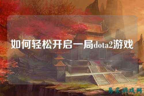 如何轻松开启一局dota2游戏