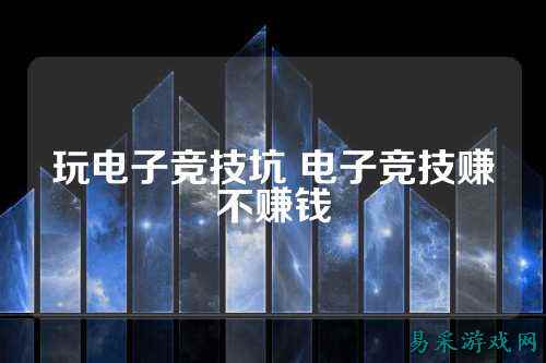 玩电子竞技坑 电子竞技赚不赚钱