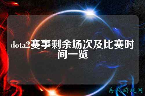 dota2赛事剩余场次及比赛时间一览