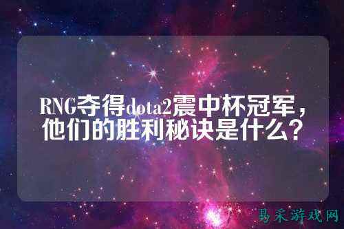 RNG夺得dota2震中杯冠军，他们的胜利秘诀是什么？