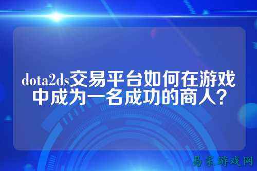 dota2ds交易平台如何在游戏中成为一名成功的商人？