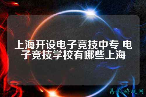 上海开设电子竞技中专 电子竞技学校有哪些上海