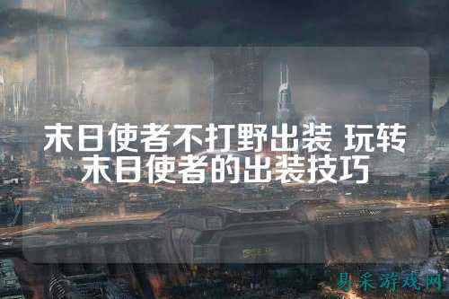 末日使者不打野出装 玩转末日使者的出装技巧