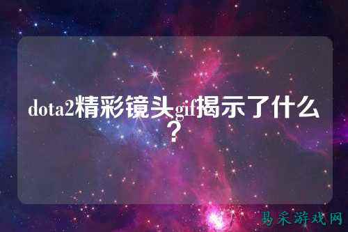dota2精彩镜头gif揭示了什么？