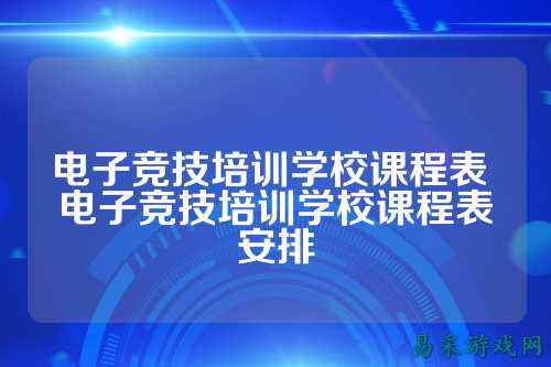电子竞技培训学校课程表 电子竞技培训学校课程表安排