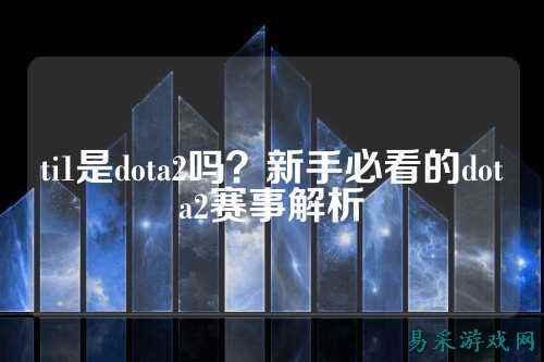 ti1是dota2吗？新手必看的dota2赛事解析
