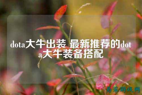 dota大牛出装 最新推荐的dota大牛装备搭配