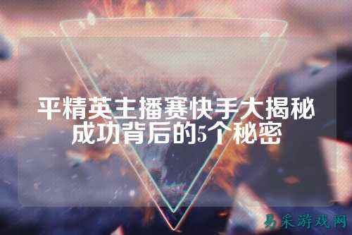 平精英主播赛快手大揭秘成功背后的5个秘密