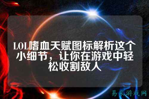 LOL嗜血天赋图标解析这个小细节,让你在游戏中轻松收割敌人