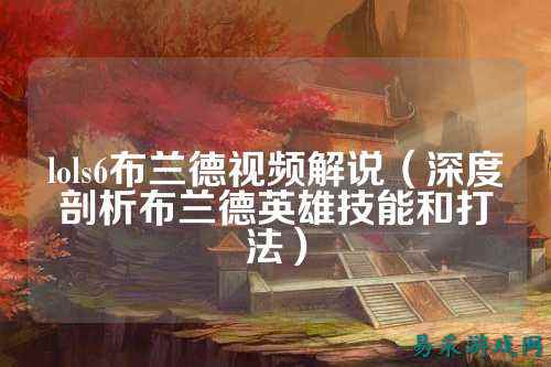 lols6布兰德视频解说(深度剖析布兰德英雄技能和打法)