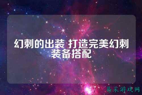 幻刺的出装 打造完美幻刺装备搭配