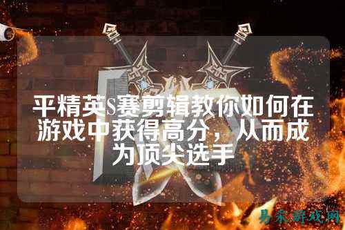 平精英S赛剪辑教你如何在游戏中获得高分,从而成为顶尖选手