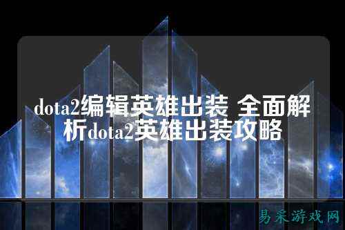 dota2编辑英雄出装 全面解析dota2英雄出装攻略