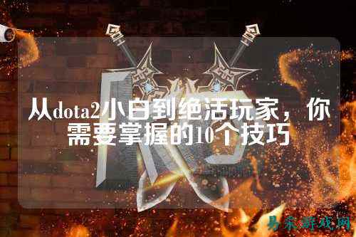 从dota2小白到绝活玩家,你需要掌握的10个技巧