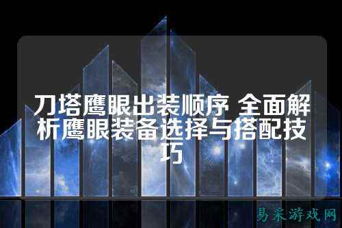 刀塔鹰眼出装顺序 全面解析鹰眼装备选择与搭配技巧