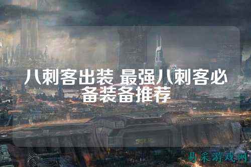 八刺客出装 最强八刺客必备装备推荐