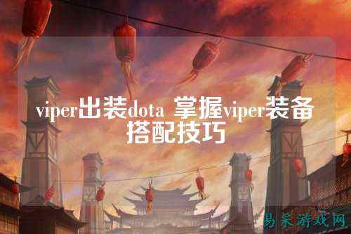 viper出装dota 掌握viper装备搭配技巧