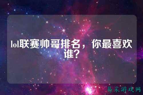lol联赛帅哥排名,你最喜欢谁?