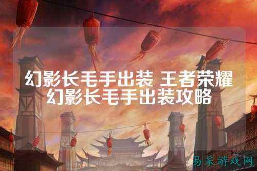 幻影长毛手出装 王者荣耀幻影长毛手出装攻略