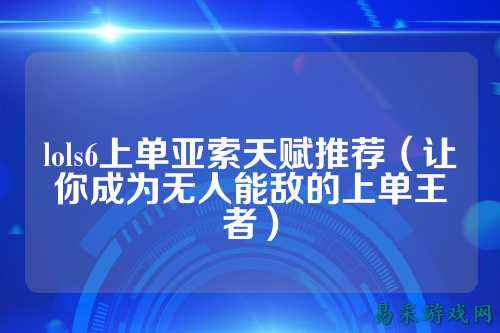 lols6上单亚索天赋推荐(让你成为无人能敌的上单王者)