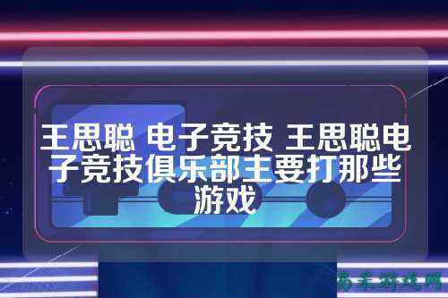 王思聪 电子竞技 王思聪电子竞技俱乐部主要打那些游戏
