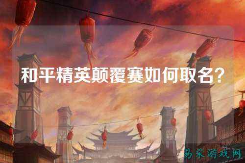 和平精英颠覆赛如何取名?