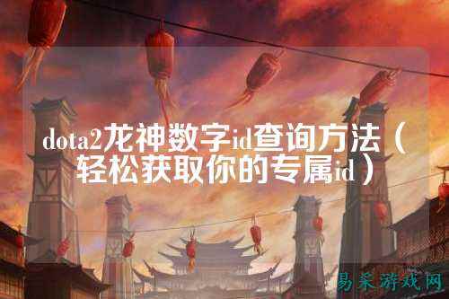 dota2龙神数字id查询方法(轻松获取你的专属id)