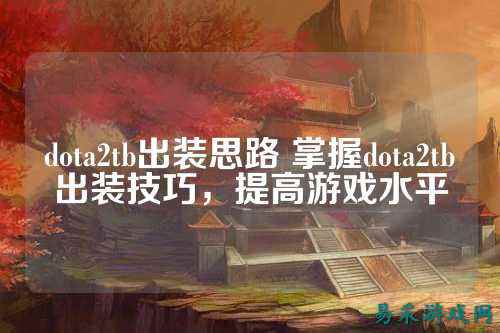 dota2tb出装思路 掌握dota2tb出装技巧，提高游戏水平