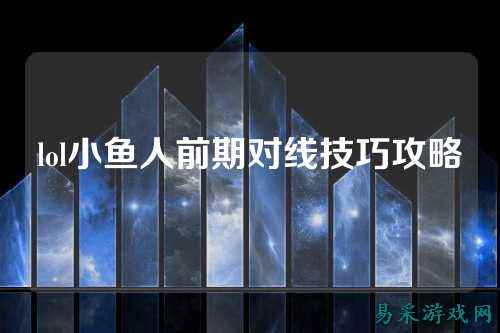 lol小鱼人前期对线技巧攻略