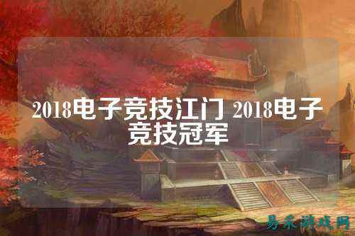 2018电子竞技江门 2018电子竞技冠军