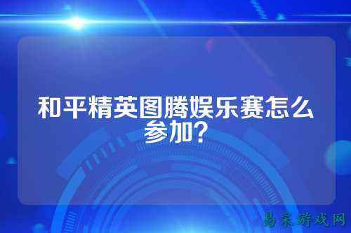 和平精英图腾娱乐赛怎么参加？