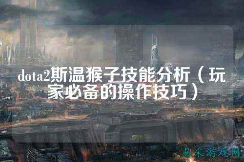 dota2斯温猴子技能分析（玩家必备的操作技巧）