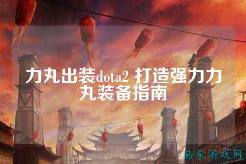 力丸出装dota2 打造强力力丸装备指南