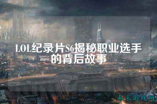 LOL纪录片S6揭秘职业选手的背后故事