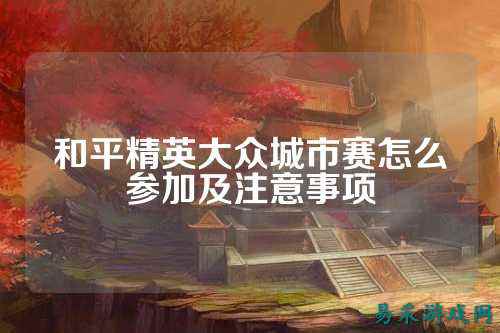 和平精英大众城市赛怎么参加及注意事项