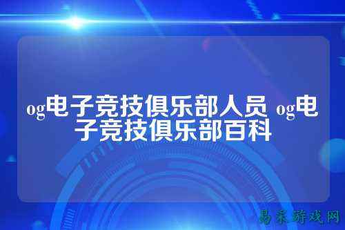 og电子竞技俱乐部人员 og电子竞技俱乐部百科