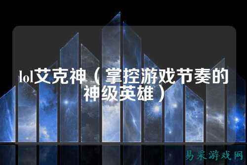 lol艾克神（掌控游戏节奏的神级英雄）