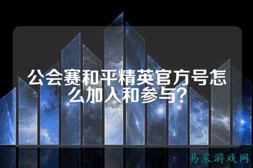 公会赛和平精英官方号怎么加入和参与？