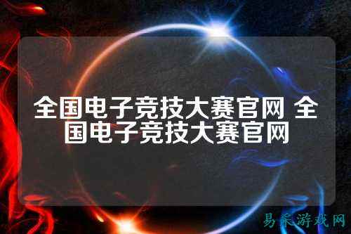 全国电子竞技大赛官网 全国电子竞技大赛官网