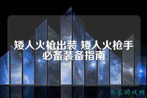 矮人火枪出装 矮人火枪手必备装备指南