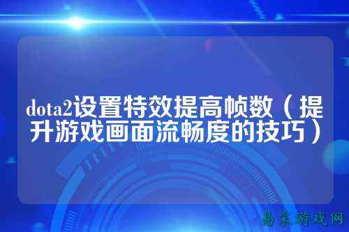 dota2设置特效提高帧数（提升游戏画面流畅度的技巧）