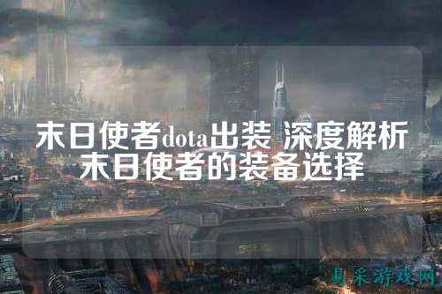 末日使者dota出装 深度解析末日使者的装备选择