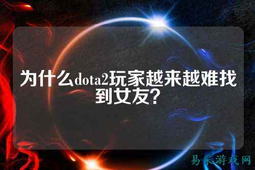 为什么dota2玩家越来越难找到女友？