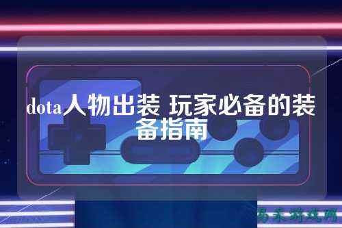dota人物出装 玩家必备的装备指南