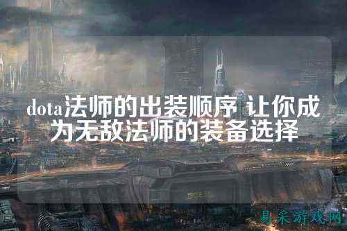 dota法师的出装顺序 让你成为无敌法师的装备选择