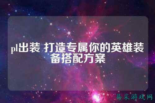 pl出装 打造专属你的英雄装备搭配方案