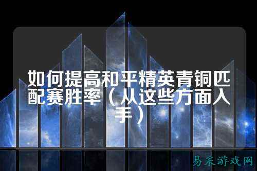 如何提高和平精英青铜匹配赛胜率(从这些方面入手)