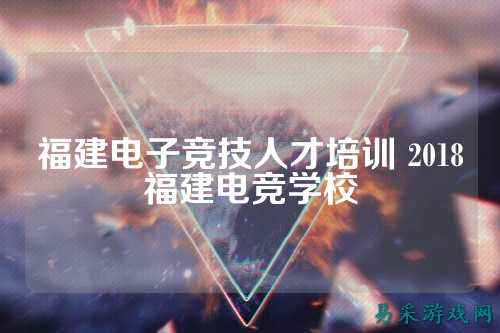 福建电子竞技人才培训 2018福建电竞学校