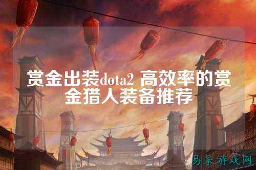 赏金出装dota2 高效率的赏金猎人装备推荐