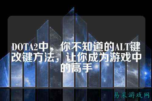 DOTA2中,你不知道的ALT键改键方法,让你成为游戏中的高手